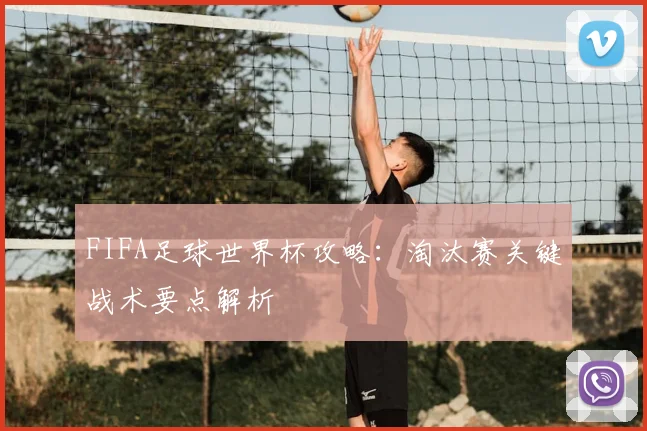 FIFA足球世界杯攻略：淘汰赛关键战术要点解析