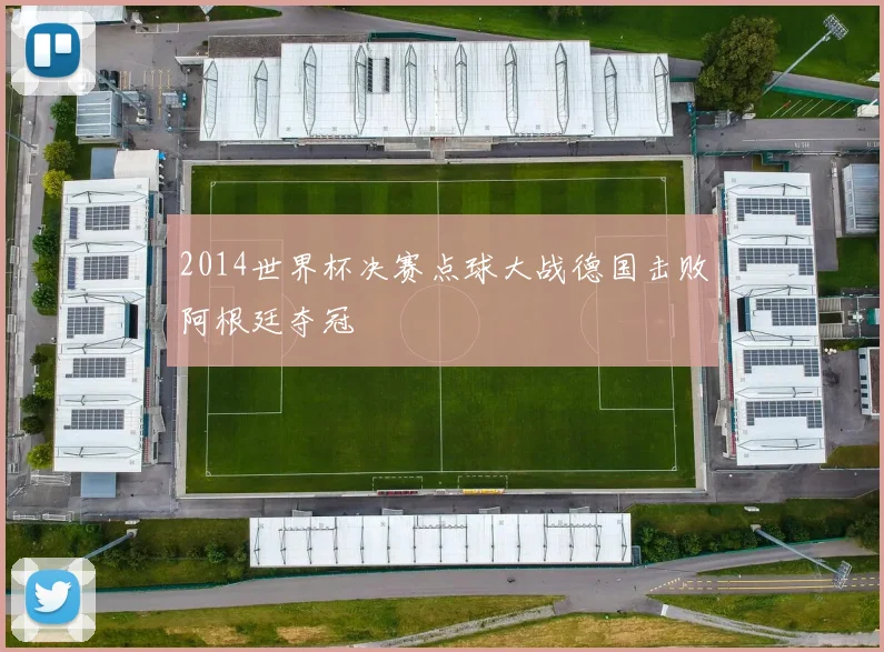 2014世界杯决赛点球大战德国击败阿根廷夺冠