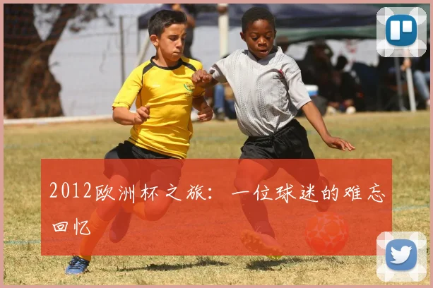 2012欧洲杯之旅:一位球迷的难忘回忆