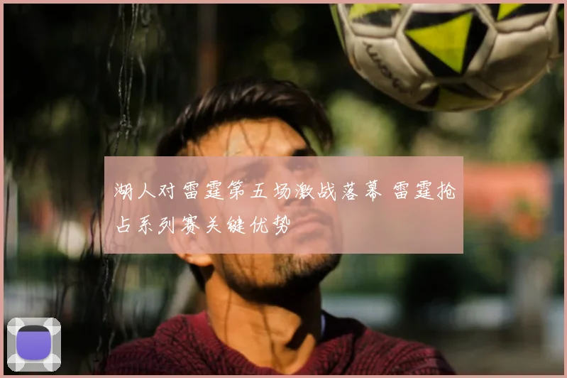 湖人对雷霆第五场激战落幕 雷霆抢占系列赛关键优势
