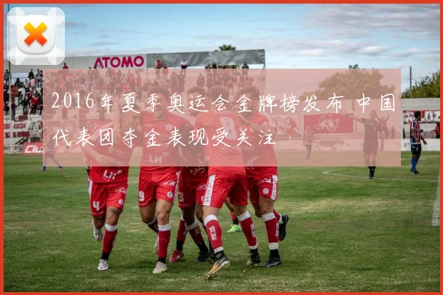 2016年夏季奥运会金牌榜发布 中国代表团夺金表现受关注