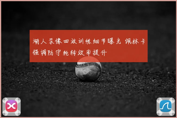 湖人录像回放训练细节曝光 佩林卡强调防守轮转效率提升