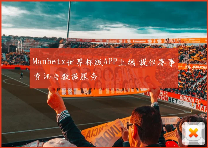 Manbetx世界杯版APP上线 提供赛事资讯与数据服务