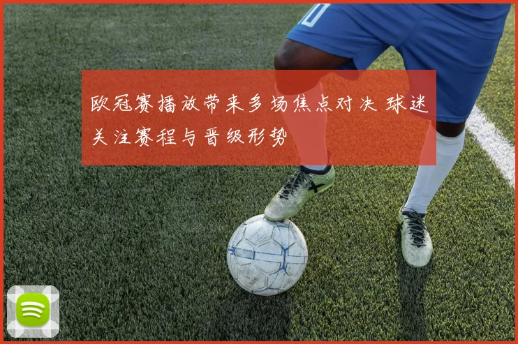 欧冠赛播放带来多场焦点对决 球迷关注赛程与晋级形势