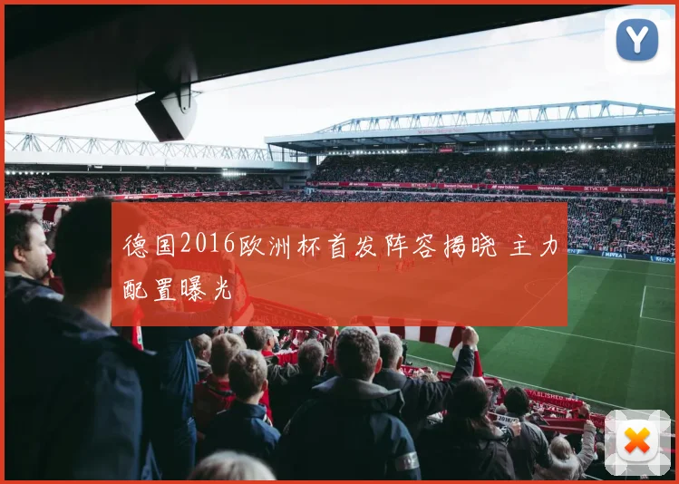 德国2016欧洲杯首发阵容揭晓 主力配置曝光
