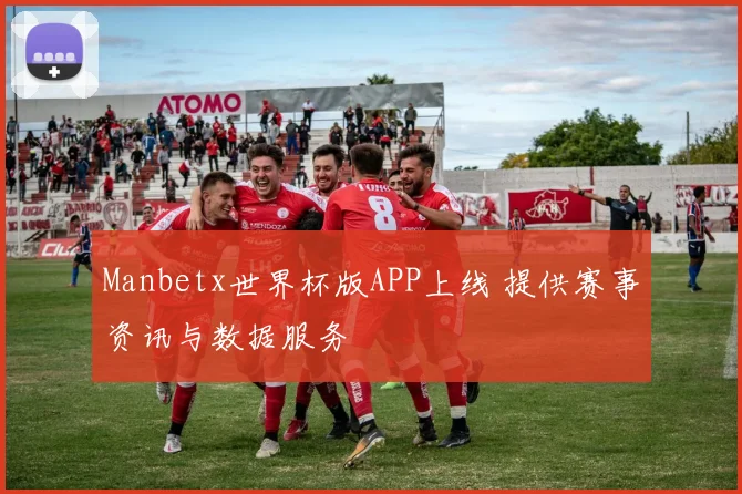 Manbetx世界杯版APP上线 提供赛事资讯与数据服务