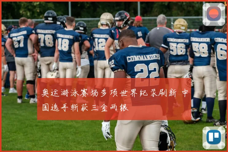 奥运游泳赛场多项世界纪录刷新 中国选手斩获三金两银