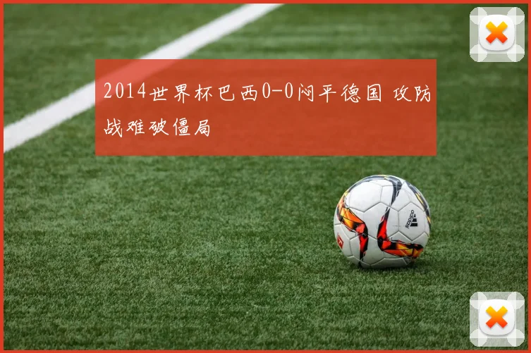 2014世界杯巴西0-0闷平德国 攻防战难破僵局