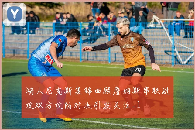 湖人尼克斯集锦回顾詹姆斯串联进攻双方攻防对决引发关注_1