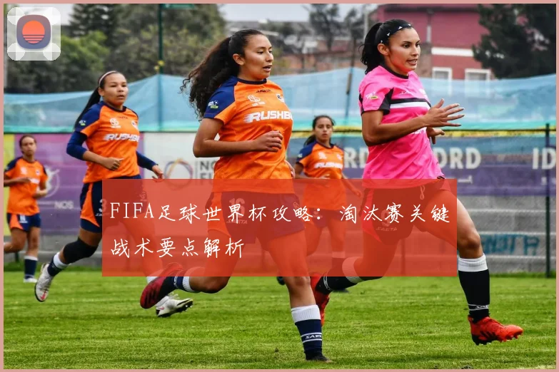 FIFA足球世界杯攻略:淘汰赛关键战术要点解析