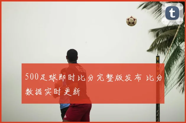 500足球即时比分完整版发布 比分数据实时更新
