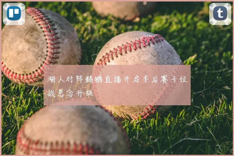 湖人对阵鹈鹕直播开启季后赛卡位战悬念升级