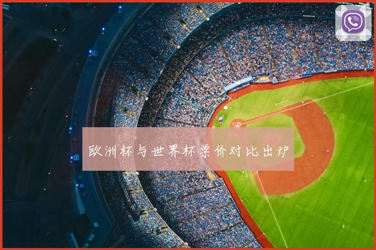 欧洲杯与世界杯票价对比出炉