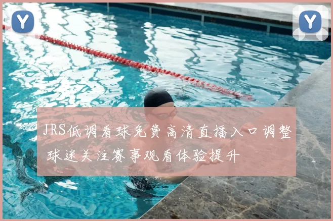 JRS低调看球免费高清直播入口调整 球迷关注赛事观看体验提升