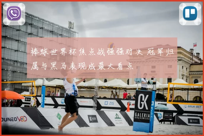 棒球世界杯焦点战强强对决 冠军归属与黑马表现成最大看点