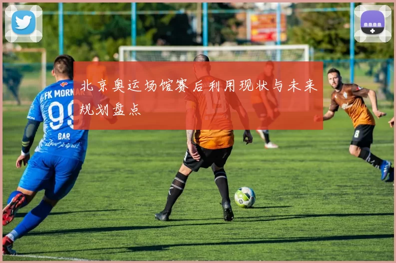 北京奥运场馆赛后利用现状与未来规划盘点