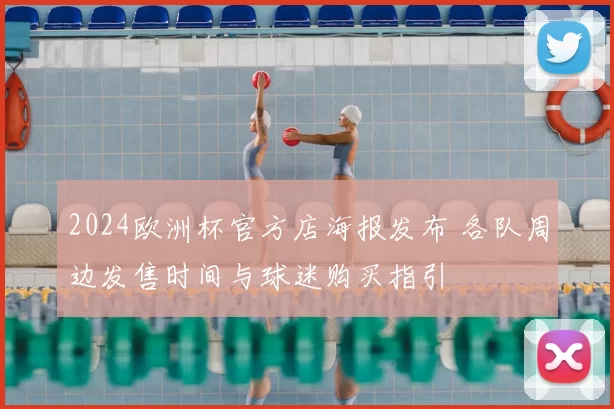 2024欧洲杯官方店海报发布 各队周边发售时间与球迷购买指引