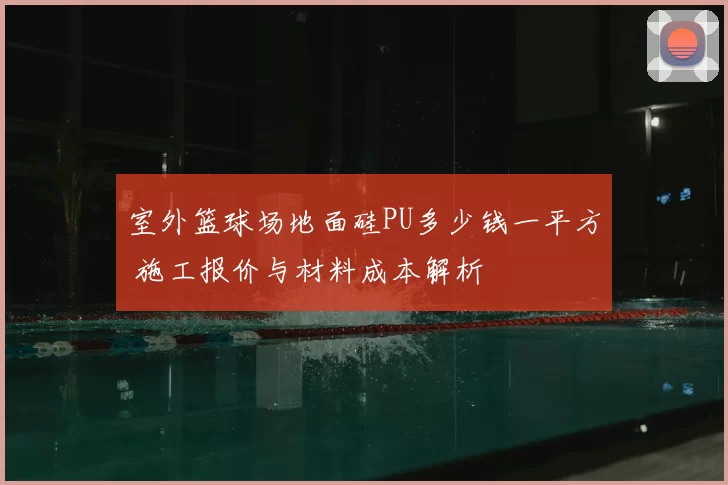 室外篮球场地面硅PU多少钱一平方 施工报价与材料成本解析