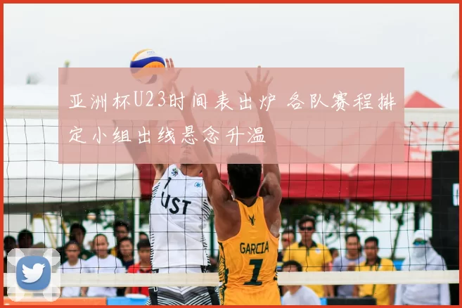 亚洲杯U23时间表出炉 各队赛程排定小组出线悬念升温