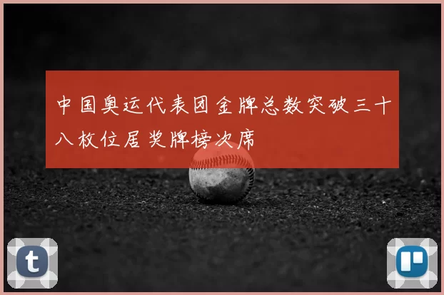 中国奥运代表团金牌总数突破三十八枚位居奖牌榜次席