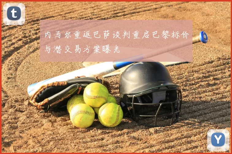 内马尔重返巴萨谈判重启巴黎标价与潜交易方案曝光