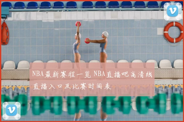 NBA最新赛程一览 NBA直播吧高清线直播入口及比赛时间表