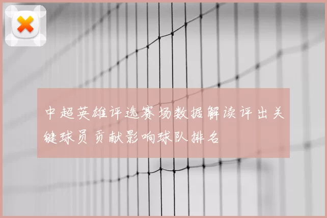 中超英雄评选赛场数据解读评出关键球员贡献影响球队排名