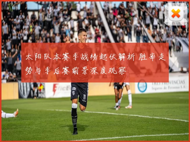 太阳队本赛季战绩起伏解析 胜率走势与季后赛前景深度观察