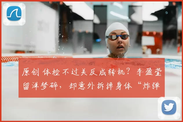 原创 体检不过关反成转机？李盈莹留洋梦碎，却意外拆掉身体“炸弹”