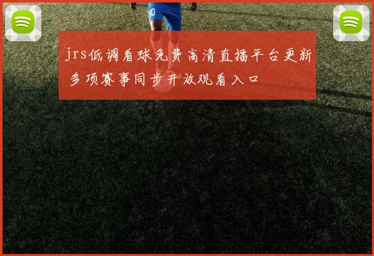 jrs低调看球免费高清直播平台更新 多项赛事同步开放观看入口