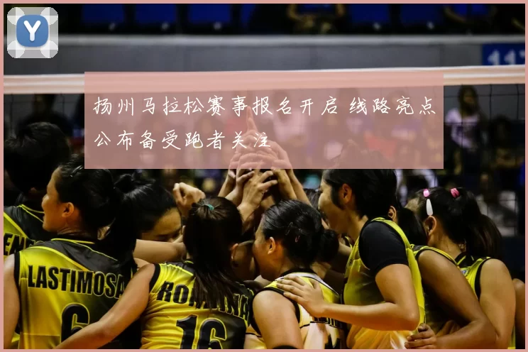 扬州马拉松赛事报名开启 线路亮点公布备受跑者关注