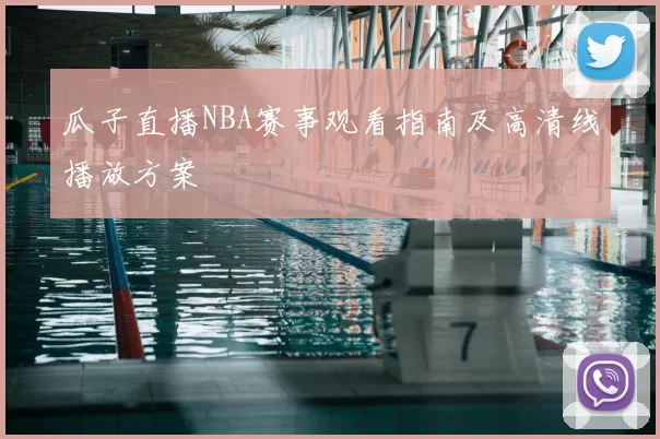 瓜子直播NBA赛事观看指南及高清线播放方案