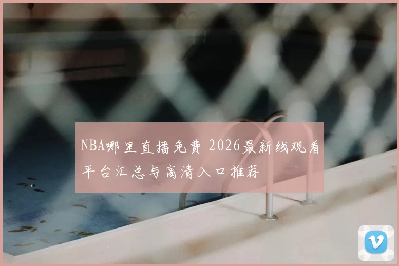 NBA哪里直播免费 2026最新线观看平台汇总与高清入口推荐