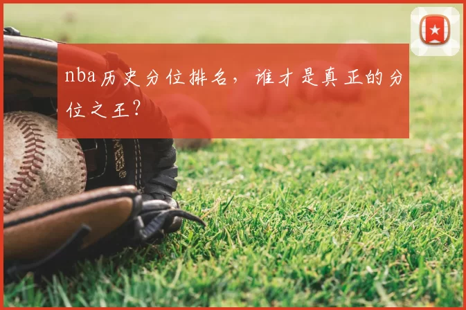 nba历史分位排名,谁才是真正的分位之王?
