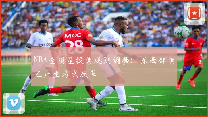 NBA全明星投票规则调整：东西部票王产生方式改革