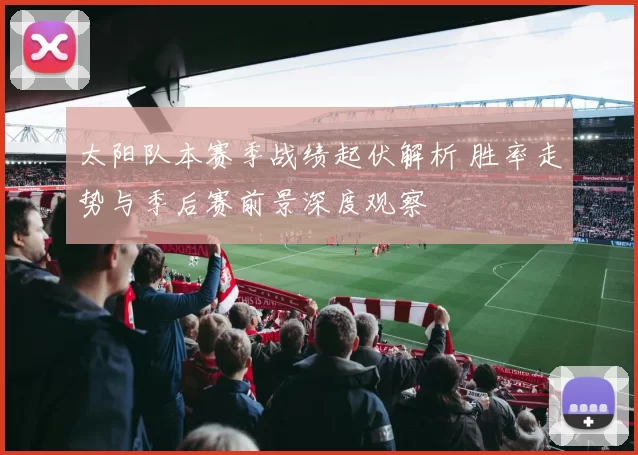 太阳队本赛季战绩起伏解析 胜率走势与季后赛前景深度观察