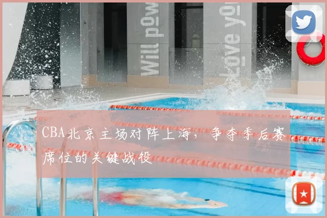 CBA北京主场对阵上海,争夺季后赛席位的关键战役