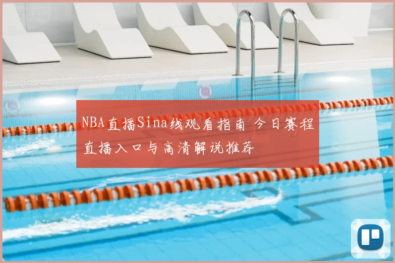 NBA直播Sina线观看指南 今日赛程直播入口与高清解说推荐
