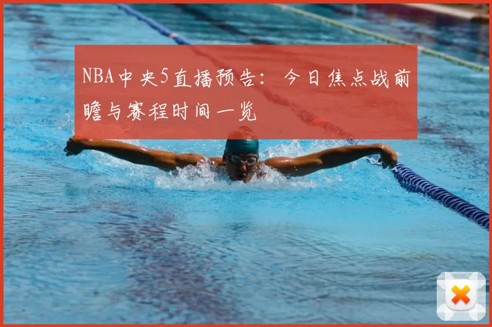 NBA中央5直播预告：今日焦点战前瞻与赛程时间一览