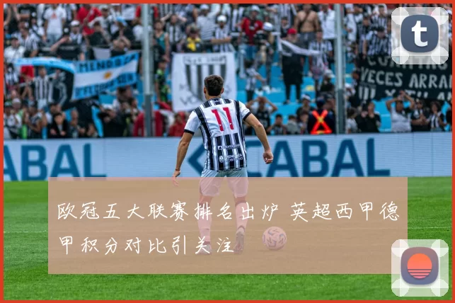 欧冠五大联赛排名出炉 英超西甲德甲积分对比引关注