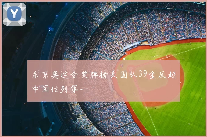 东京奥运会奖牌榜美国队39金反超中国位列第一