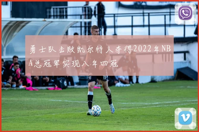 勇士队击败凯尔特人夺得2022年NBA总冠军实现八年四冠