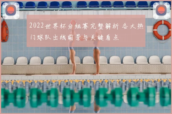 2022世界杯分组赛完整解析 各大热门球队出线前景与关键看点