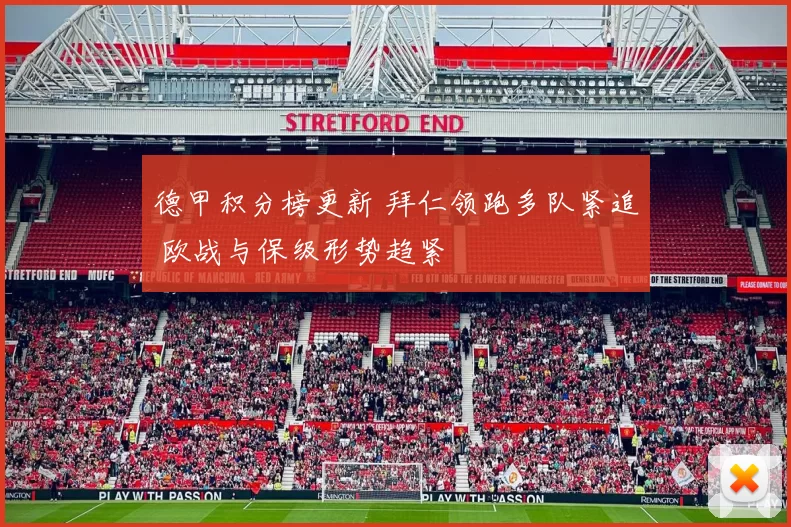 德甲积分榜更新 拜仁领跑多队紧追 欧战与保级形势趋紧