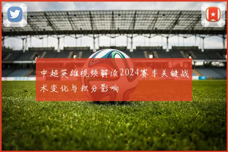中超英雄视频解读2024赛季关键战术变化与积分影响
