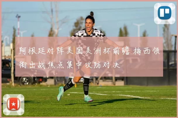 阿根廷对阵美国美洲杯前瞻 梅西领衔出战焦点集中攻防对决