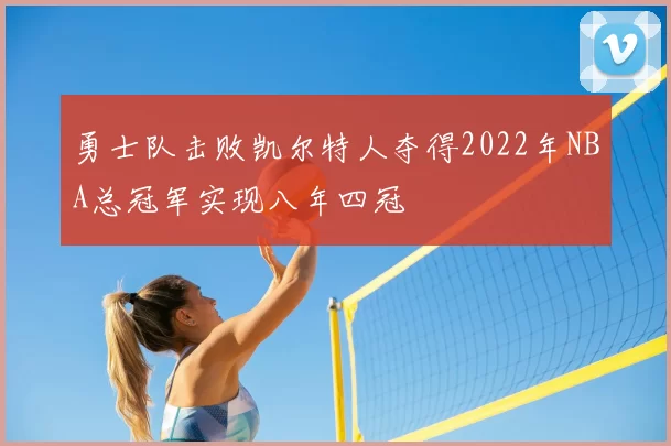 勇士队击败凯尔特人夺得2022年NBA总冠军实现八年四冠