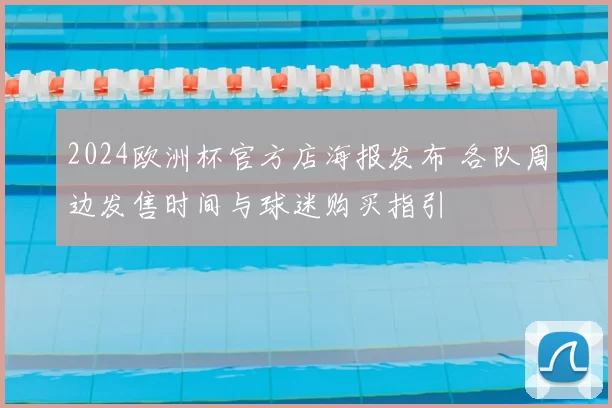 2024欧洲杯官方店海报发布 各队周边发售时间与球迷购买指引