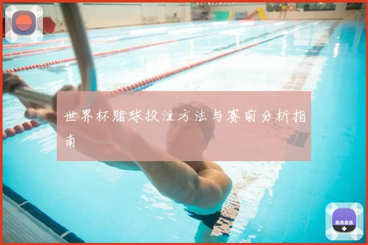 世界杯赌球投注方法与赛前分析指南