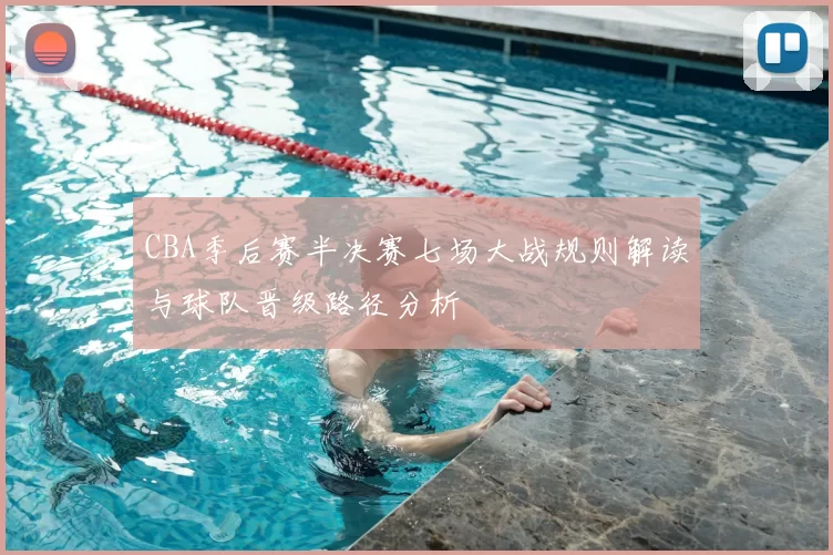 CBA季后赛半决赛七场大战规则解读与球队晋级路径分析